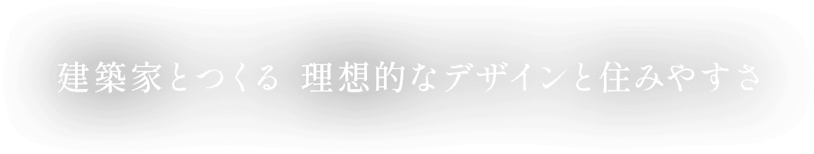 建築家とつくる 理想的なデザインと住みやすさ